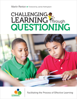 Challenging Learning Through Questioning: Facilitating the Process of Effective Learning by Martin Renton