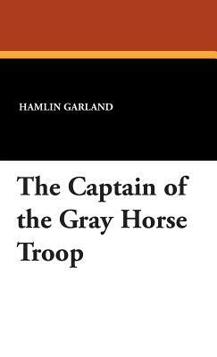 The Captain of the Gray Horse Troop by Hamlin Garland