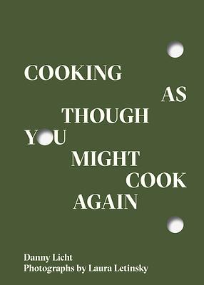 Cooking as Though You Might Cook Again by Danny Licht