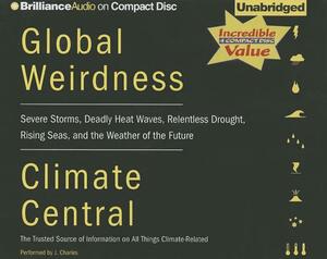 Global Weirdness: Severe Storms, Deadly Heat Waves, Relentless Drought, Rising Seas, and the Weather of the Future by Climate Central