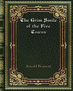 The Grim Smile of the Five Towns by Arnold Bennett