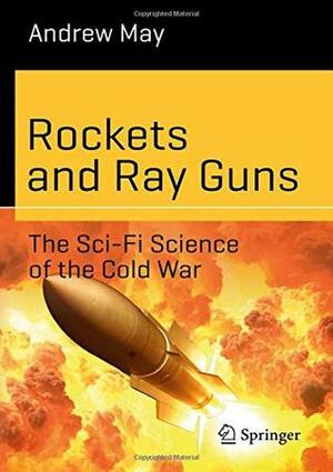 Rockets and Ray Guns: The Sci-Fi Science of the Cold War (Science and Fiction) by Andrew May
