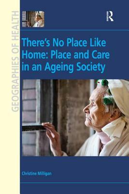 There's No Place Like Home: Place and Care in an Ageing Society by Christine Milligan