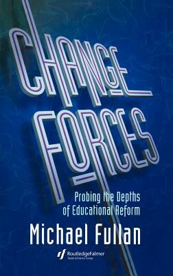 Change Forces: Probing the Depths of Educational Reform by Michael Fullan