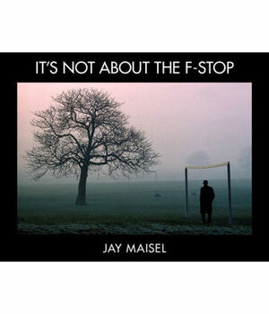 It's Not About the F-Stop by Jay Maisel
