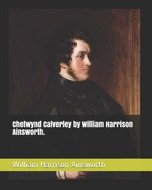 Chetwynd Calverley by William Harrison Ainsworth. by William Harrison Ainsworth