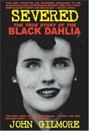 Severed: The True Story of the Black Dahlia Murder by John Gilmore