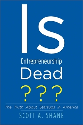 Is Entrepreneurship Dead?: The Truth about Startups in America by Scott A. Shane