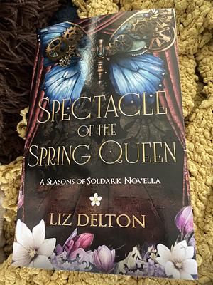 Spectacle of the Spring Queen: A Steampunk Novella by Liz Delton