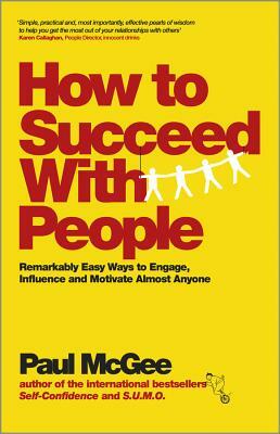 How to Succeed with People: Remarkably Easy Ways to Engage, Influence and Motivate Almost Anyone by Paul McGee