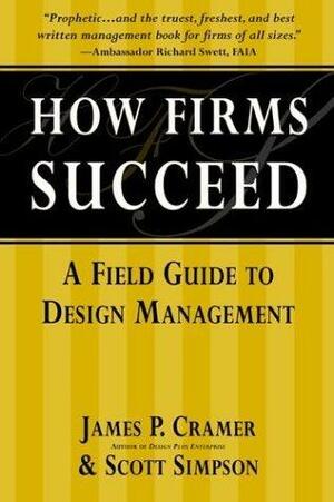 How Firms Succeed: A Field Guide to Design Management by James P. Cramer, Scott Simpson