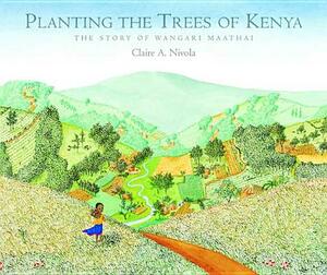 Planting the Trees of Kenya: The Story of Wangari Maathai by Claire A. Nivola
