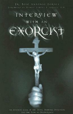 Interview with an Exorcist: An Insider's Look at the Devil, Demonic Possession, and the Path to Deliverance by Samuel J. Aquila, José Antonio Fortea