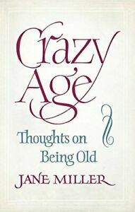 Crazy Age: Thoughts on Being Old by Jane Miller