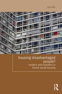 Housing Disadvantaged People?: Insiders and Outsiders in French Social Housing by Jane Ball