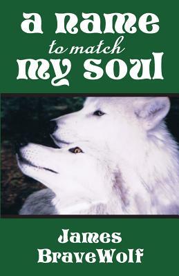 A Name to Match My Soul by James Bravewolf