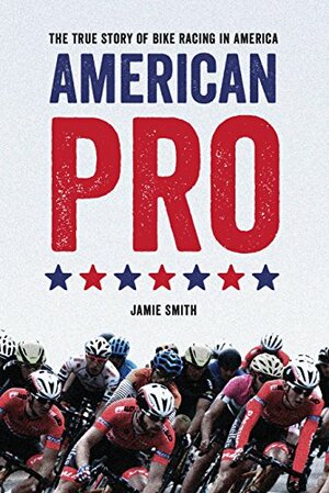 American Pro: The True Story of Bike Racing in America by Jamie O. Smith