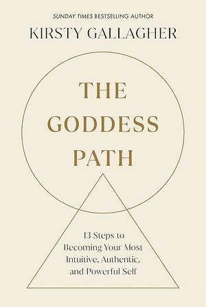 The Goddess Path: 13 Steps to Becoming Your Most Intuitive, Authentic and Powerful Self by Kirsty Gallagher