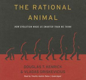 The Rational Animal: How Evolution Made Us Smarter Than We Think by Vladas Griskevicius, Douglas T. Kenrick