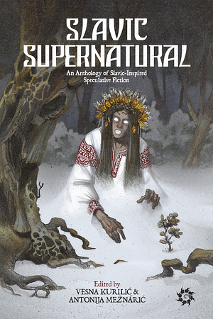 Slavic Supernatural: An Anthology of Slavic-Inspired Speculative Fiction by Ivan Botica, Joshua Reynolds, Petra Rapaić, Ivana Geček, Laura J. Veligor, Robert Norok, Srebrenka Peregrin, Miha Trochael, Petra Valković, Lidiana Bunda, Greg Gajek