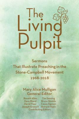 The Living Pulpit: Sermons That Illustrate Preaching in the Stone-Campbell Movement 1968-2018 by Mary Alice Mulligan