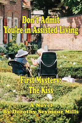 Don't Admit You're in Assisted Living: First Mystery The Kiss by Dorothy Seymour Mills