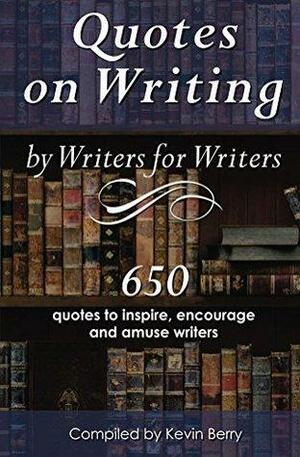Quotes on Writing by Writers for Writers by Kevin Berry