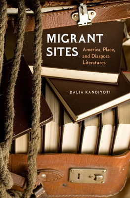 Migrant Sites: America, Place, and Diaspora Literatures by Dalia Kandiyoti