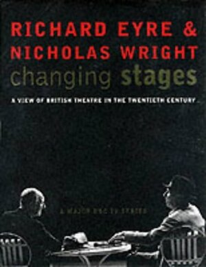 Changing Stages: A View Of British Theatre In The Twentieth Century by Nicholas Wright, Richard Eyre