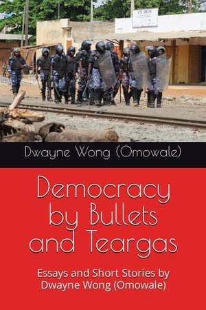 Democracy by Bullets and Teargas by Dwayne Wong (Omowale)