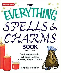 The Everything Spells and Charms Book: Cast spells that will bring you love, success, good health, and more by Skye Alexander