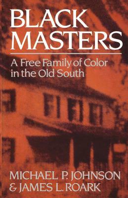 Black Masters: A Free Family of Color in the Old South by James L. Roark, Michael P. Johnson