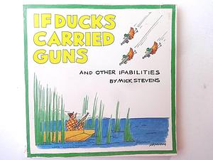 If Ducks Carried Guns, and Other Ifabilities by Mick Stevens
