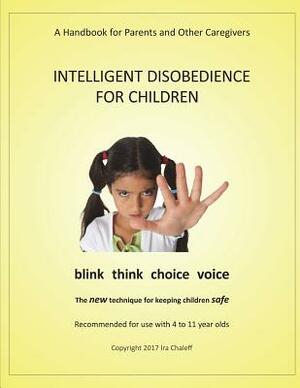 Intelligent Disobedience for Children: A Handbook for Parents and Other Caregivers by Ira Chaleff