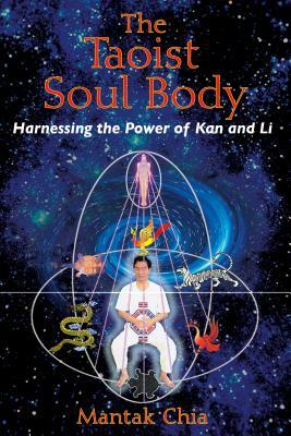 The Taoist Soul Body: Harnessing the Power of Kan and Li by Mantak Chia