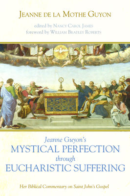 Jeanne Guyon's Mystical Perfection through Eucharistic Suffering by Jeanne de la Mothe Guyon