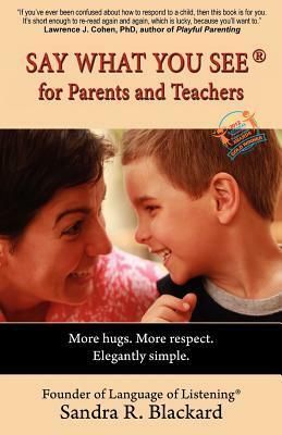 Say What You See for Parents and Teachers: More Hugs. More Respect. Elegantly Simple. by Sandra R. Blackard