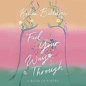 Feel Your Way Through: A Book of Poetry by Kelsea Ballerini, Kelsea Ballerini