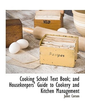 Cooking School Text Book; And Housekeepers' Guide to Cookery and Kitchen Management by Juliet Corson