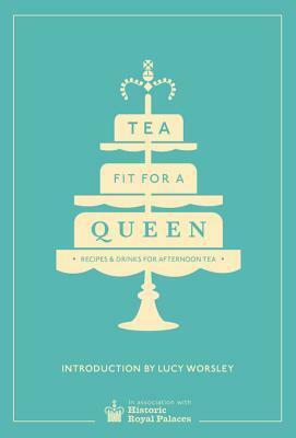 Tea Fit for a Queen: RecipesDrinks for Afternoon Tea by Historic Royal Palaces