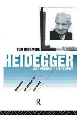 Heidegger and French Philosophy: Humanism, Antihumanism and Being by Tom Rockmore