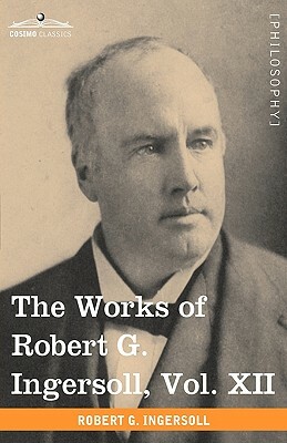 The Works of Robert G. Ingersoll, Vol. XII (in 12 Volumes): Miscellany by Robert Green Ingersoll