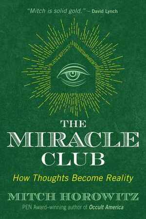 The Miracle Club: How Thoughts Become Reality by Mitch Horowitz