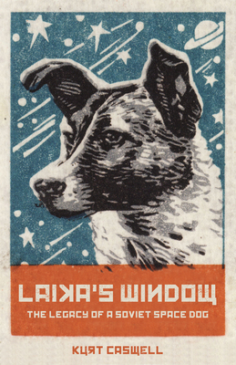 Laika's Window: The Legacy of a Soviet Space Dog by Kurt Caswell