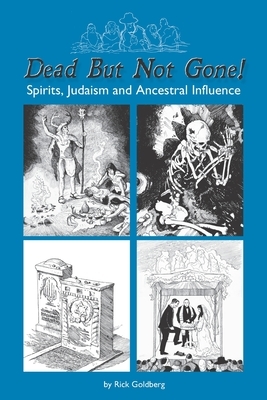 Dead But Not Gone!: Spirits, Judaism and Ancestral Influence by Rick Goldberg