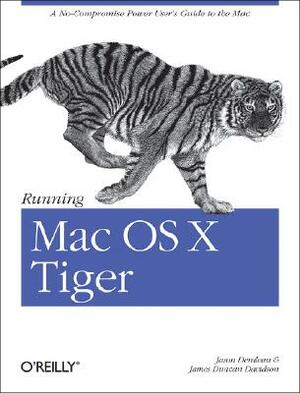 Running Mac OS X Tiger: A No-Compromise Power User's Guide to the Mac by James Duncan Davidson, Jason Deraleau