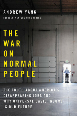 The War on Normal People: The Truth About America's Disappearing Jobs and Why Universal Basic Income Is Our Future by Andrew Yang