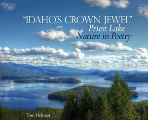 "idaho's Crown Jewel" Priest Lake: Nature in Poetry by Tom Holman