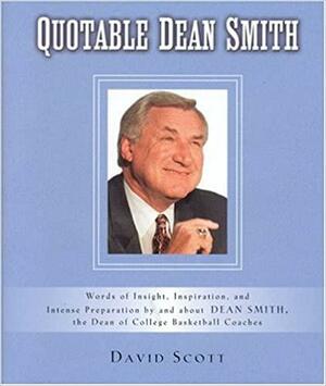 Quotable Dean Smith: Words of Insight, Inspiration, and Intense Preparation by and about Dean Smith, the Dean of College Basketball Coaches by David Scott