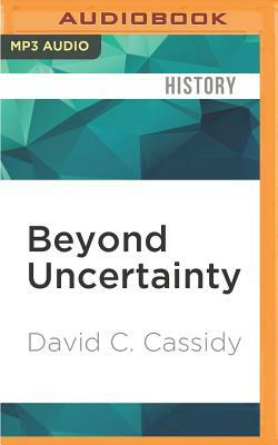 Beyond Uncertainty: Heisenberg, Quantum Physics, and the Bomb by David C. Cassidy